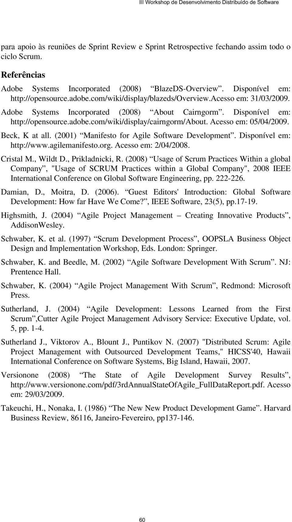 Acesso em: 05/04/2009. Beck, K at all. (2001) Manifesto for Agile Software Development. Disponível em: http://www.agilemanifesto.org. Acesso em: 2/04/2008. Cristal M., Wildt D., Prikladnicki, R.