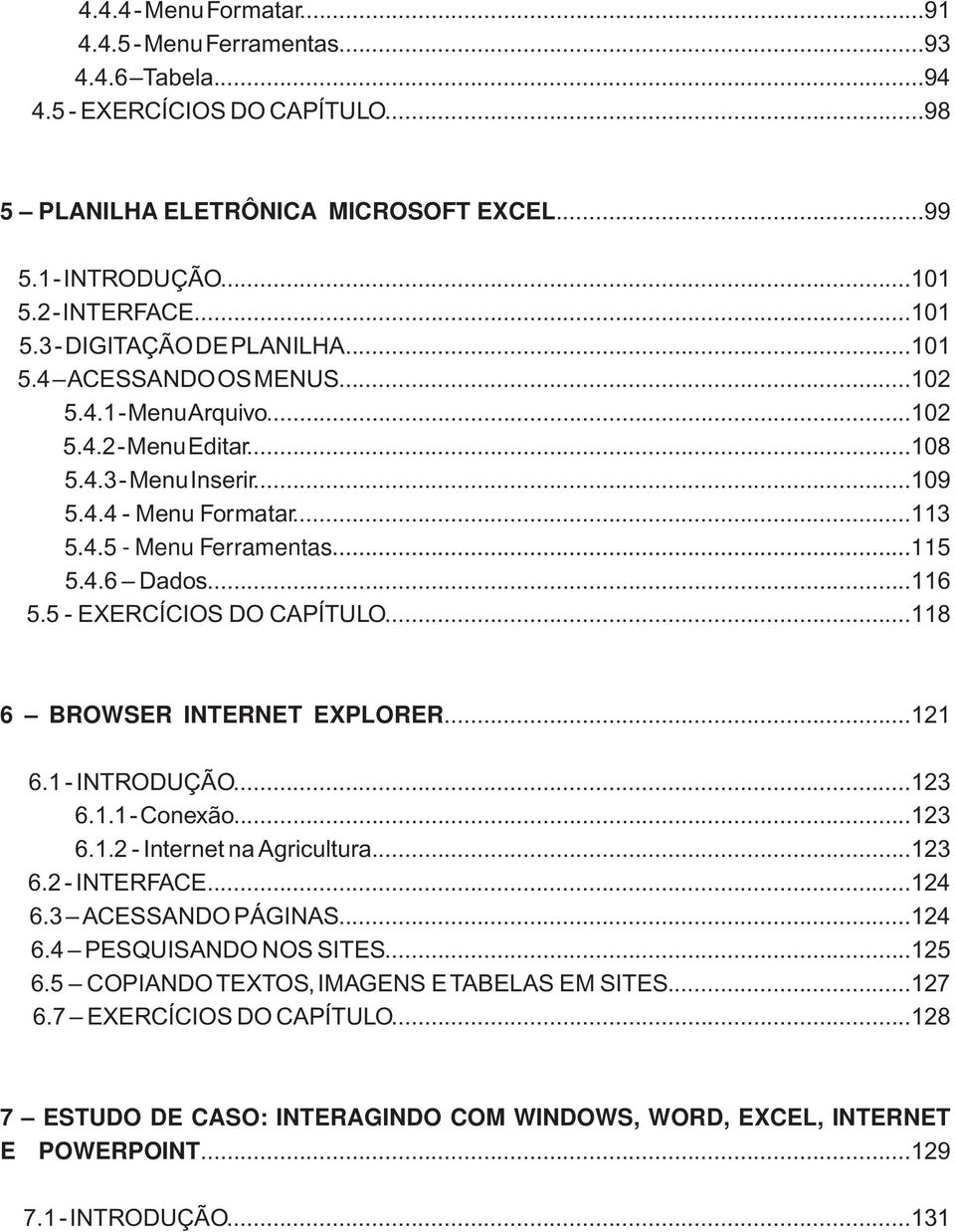 ..115 5.4.6 Dados...116 5.5 - EXERCÍCIOS DO CAPÍTULO...118 6 BROWSER INTERNET EXPLORER...121 6.1 - INTRODUÇÃO...123 6.1.1 - Conexão...123 6.1.2 - Internet na Agricultura...123 6.2 - INTERFACE...124 6.