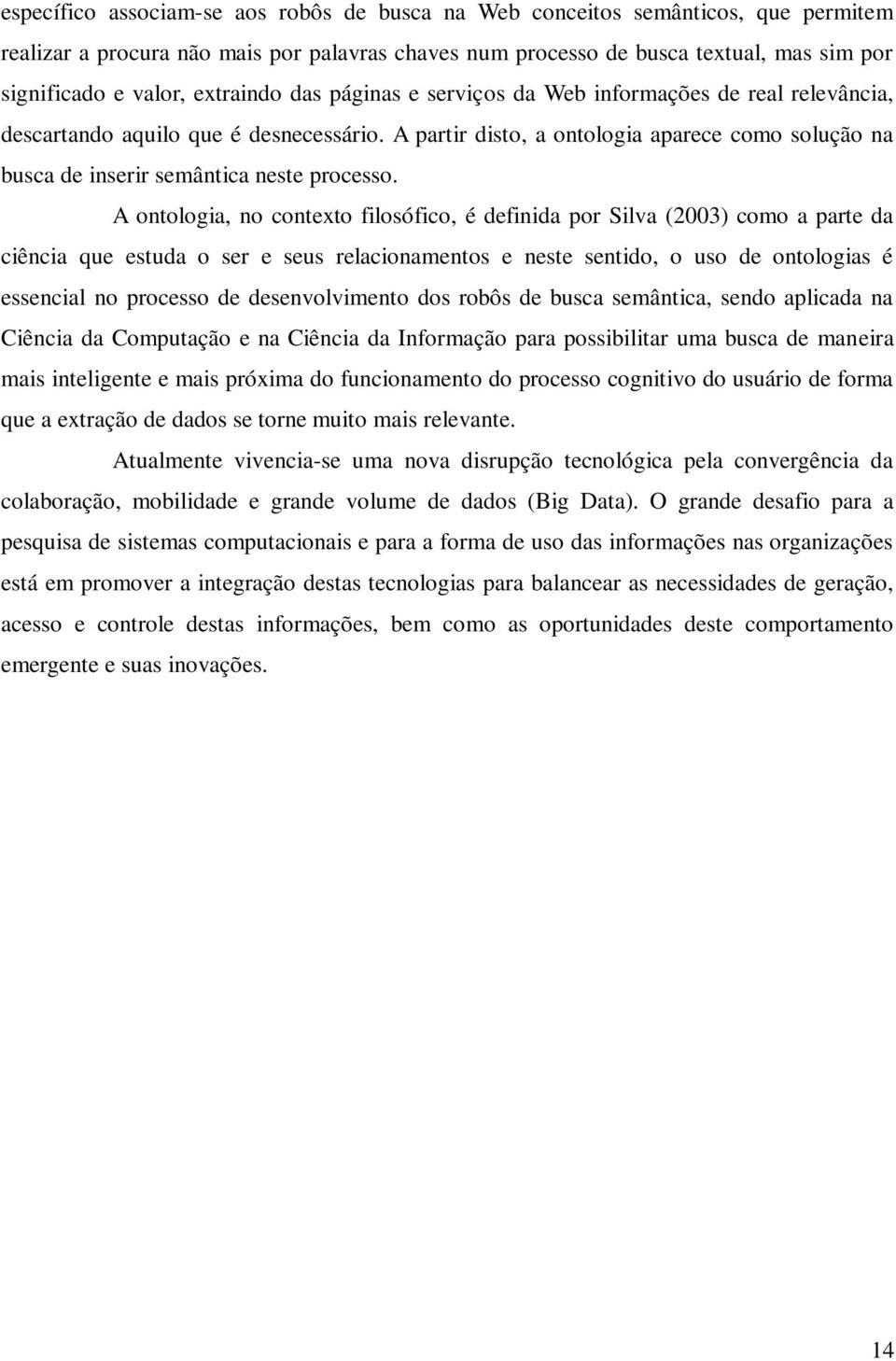 A partir disto, a ontologia aparece como solução na busca de inserir semântica neste processo.