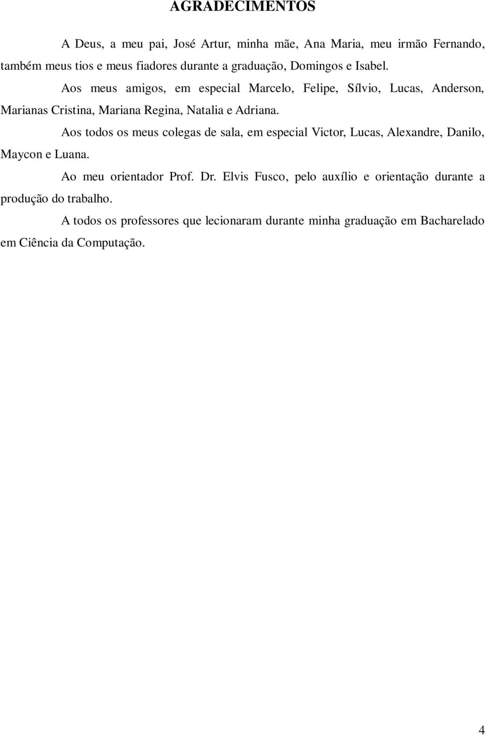 Aos todos os meus colegas de sala, em especial Victor, Lucas, Alexandre, Danilo, Maycon e Luana. Ao meu orientador Prof. Dr.