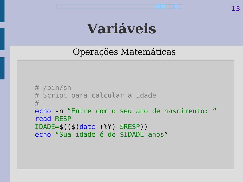 nascimento: read RESP $ let IDADE=$(($(date A++; ((B++)); C=$((A+B)); +%Y)-$RESP)) echo A=$A,