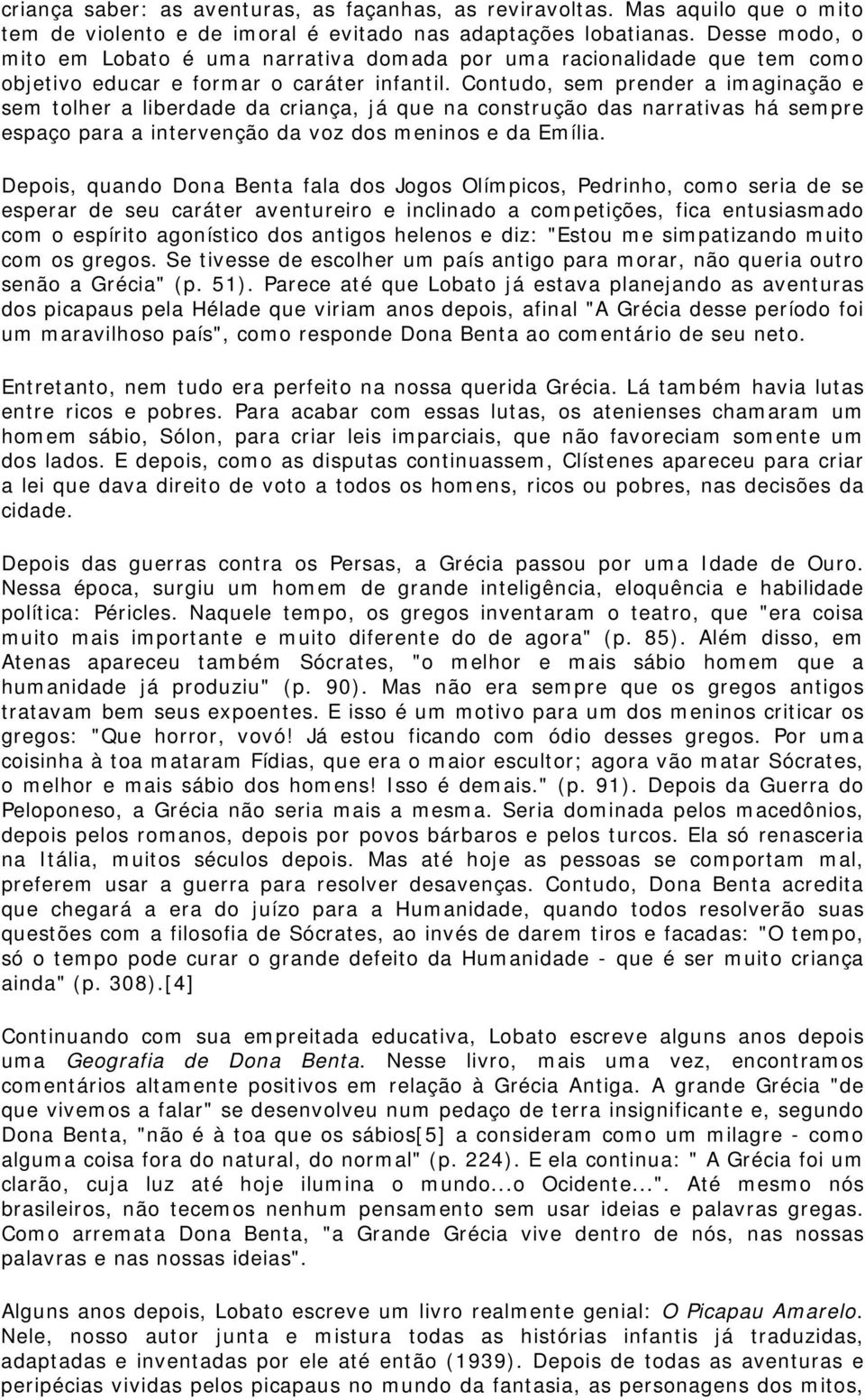 Contudo, sem prender a imaginação e sem tolher a liberdade da criança, já que na construção das narrativas há sempre espaço para a intervenção da voz dos meninos e da Emília.