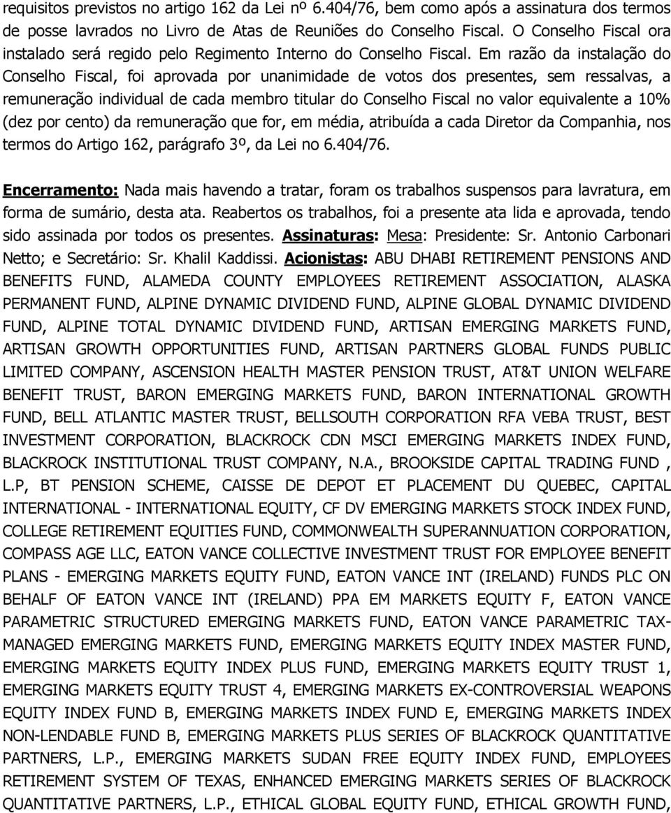 Em razão da instalação do Conselho Fiscal, foi aprovada por unanimidade de votos dos presentes, sem ressalvas, a remuneração individual de cada membro titular do Conselho Fiscal no valor equivalente