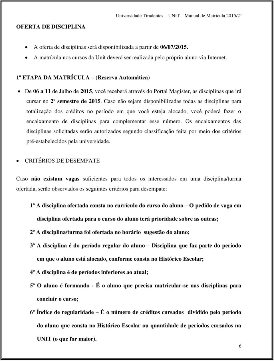 Caso não sejam disponibilizadas todas as disciplinas para totalização dos créditos no período em que você esteja alocado, você poderá fazer o encaixamento de disciplinas para complementar esse número.