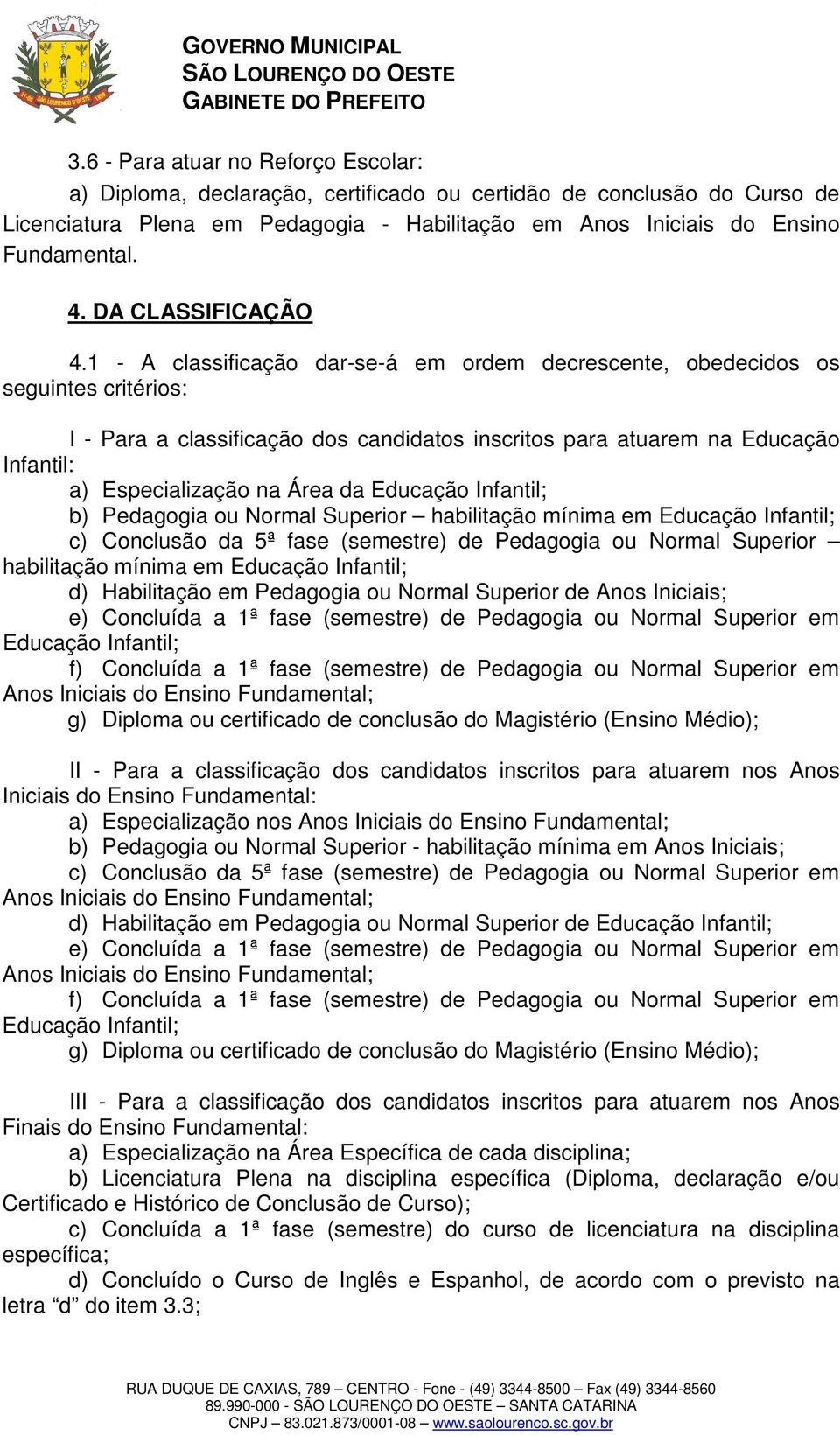 1 - A classificação dar-se-á em ordem decrescente, obedecidos os seguintes critérios: I - Para a classificação dos candidatos inscritos para atuarem na Educação Infantil: a) Especialização na Área da