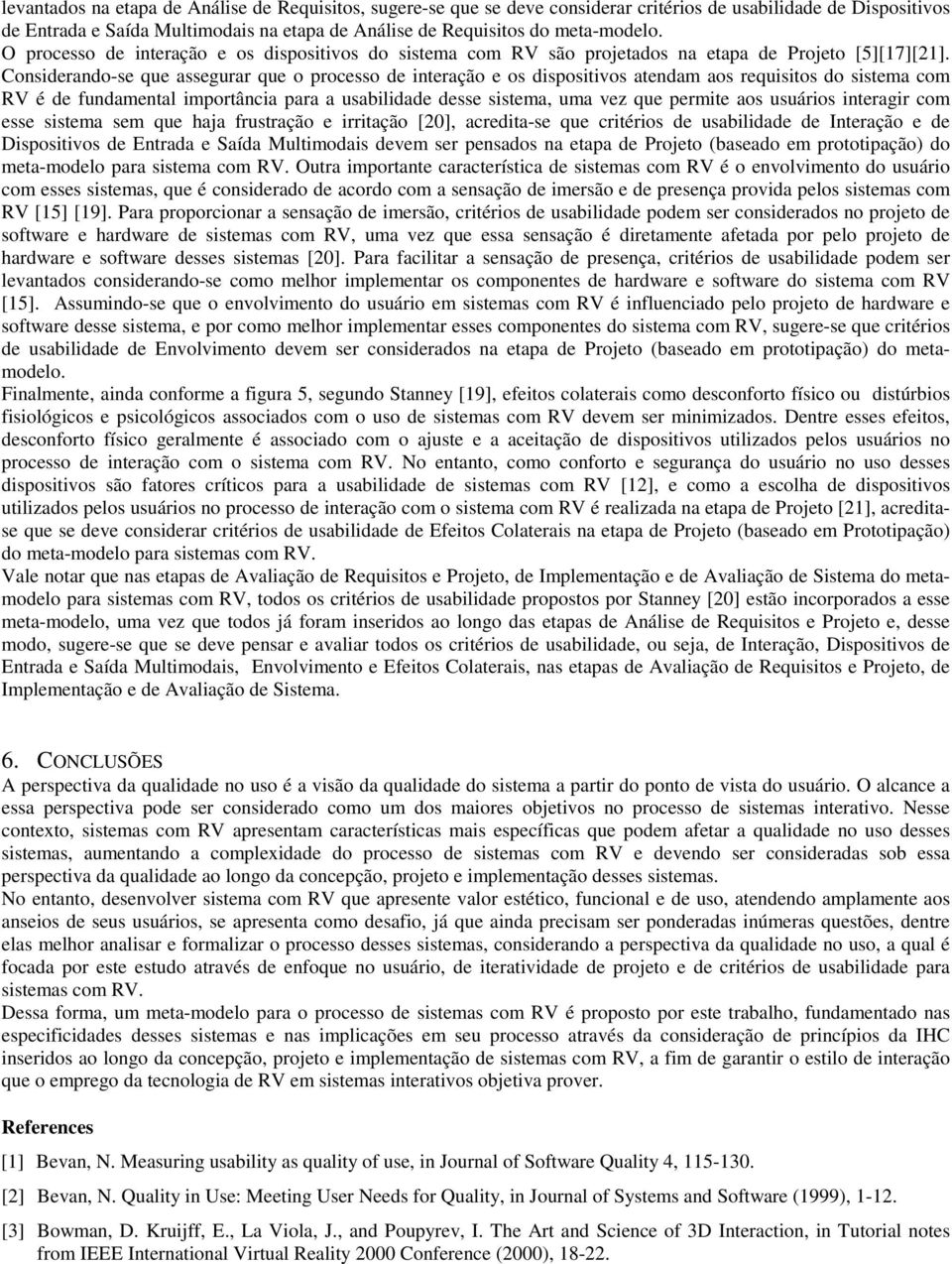 Considerando-se que assegurar que o processo de interação e os dispositivos atendam aos requisitos do sistema com RV é de fundamental importância para a usabilidade desse sistema, uma vez que permite