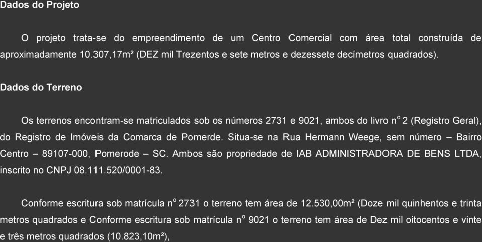 Dados do Terreno Os terrenos encontram-se matriculados sob os números 2731 e 9021, ambos do livro n o 2 (Registro Geral), do Registro de Imóveis da Comarca de Pomerde.