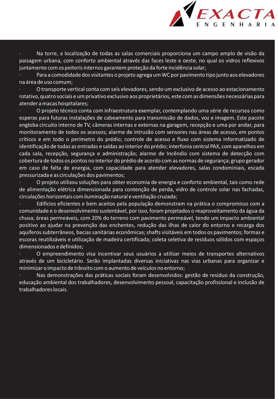 O transporte vertical conta com seis elevadores, sendo um exclusivo de acesso ao estacionamento rotativo, quatro sociais e um privativo exclusivo aos proprietários, este com as dimensões necessárias