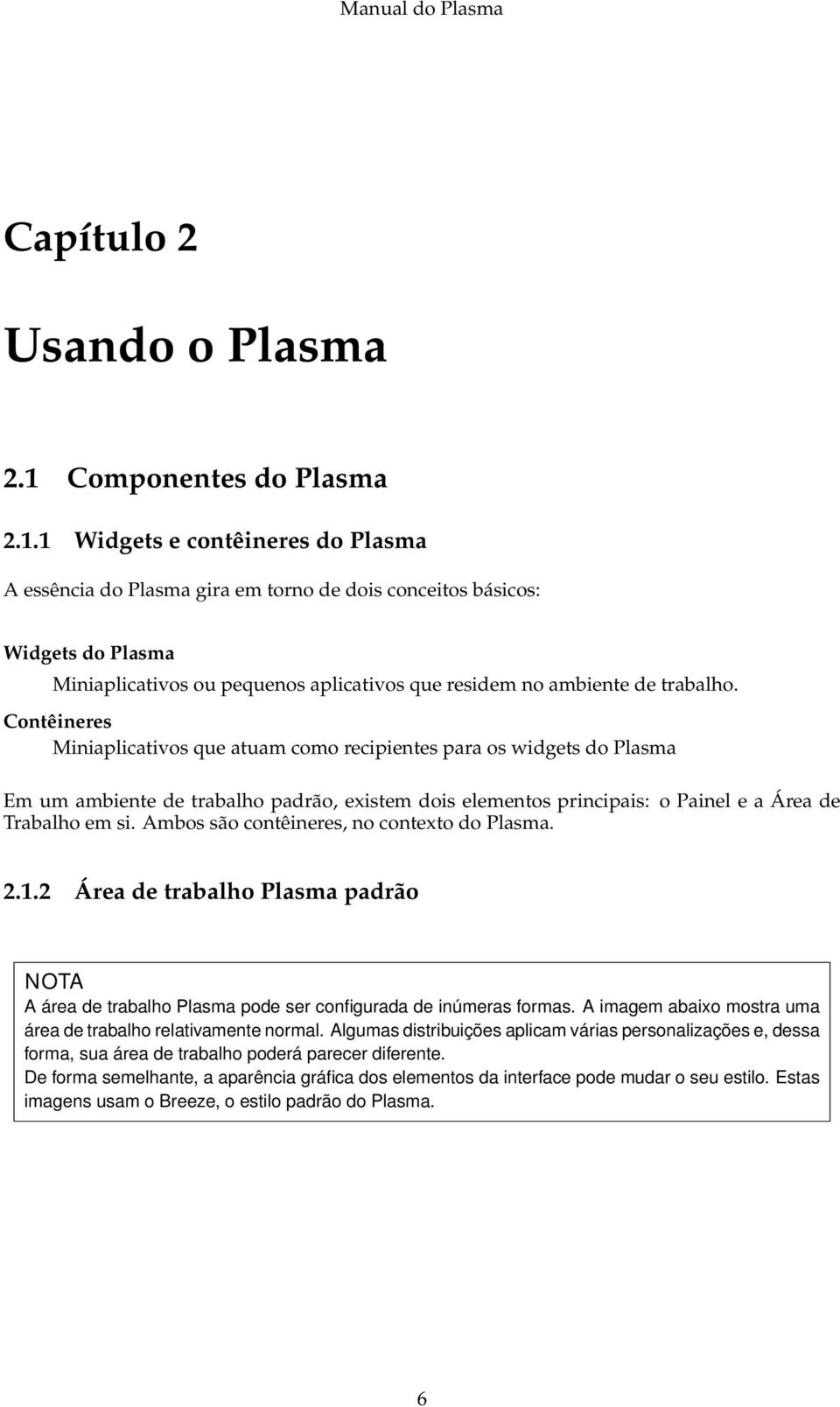 1 Widgets e contêineres do Plasma A essência do Plasma gira em torno de dois conceitos básicos: Widgets do Plasma Miniaplicativos ou pequenos aplicativos que residem no ambiente de trabalho.