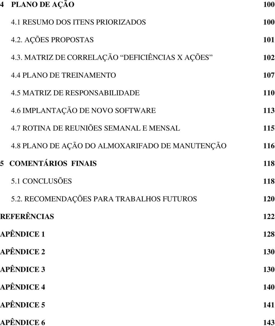 7 ROTINA DE REUNIÕES SEMANAL E MENSAL 115 4.8 PLANO DE AÇÃO DO ALMOXARIFADO DE MANUTENÇÃO 116 5 COMENTÁRIOS FINAIS 118 5.