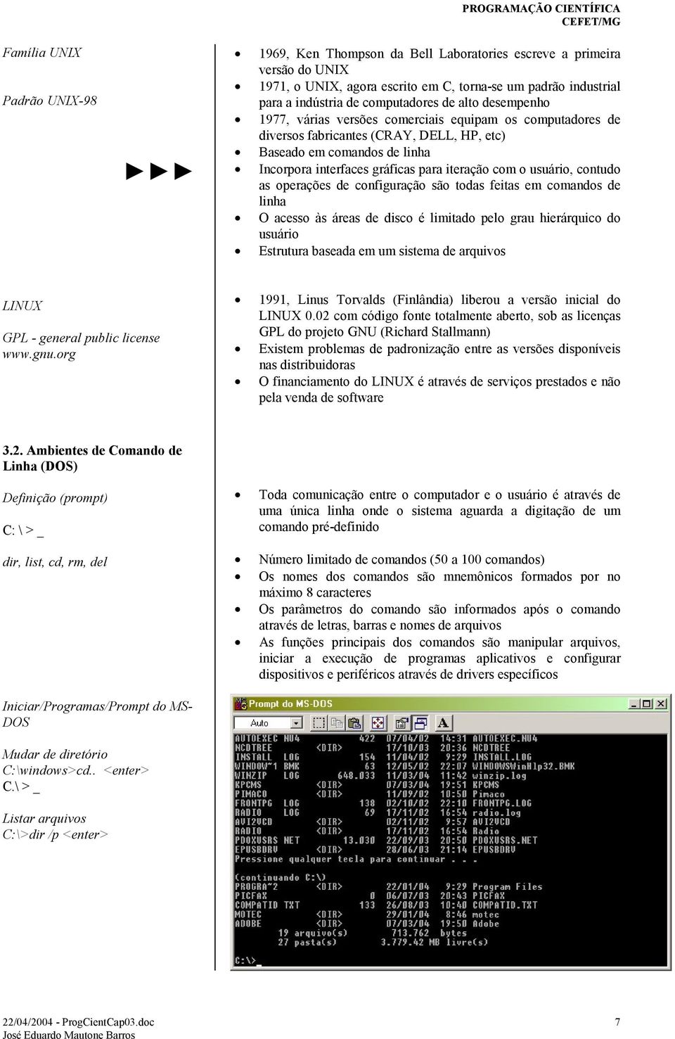 gráficas para iteração com o usuário, contudo as operações de configuração são todas feitas em comandos de linha O acesso às áreas de disco é limitado pelo grau hierárquico do usuário Estrutura