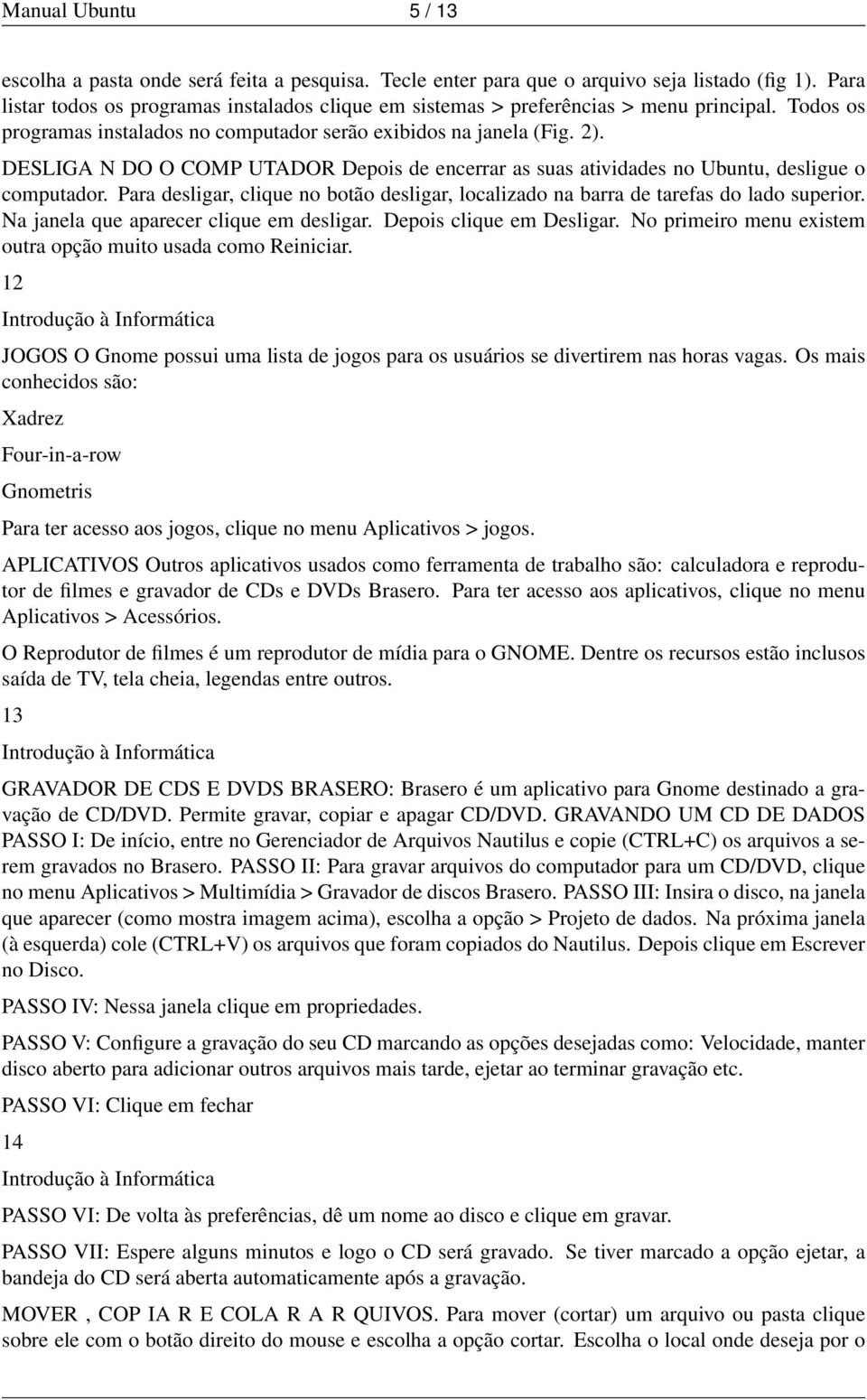 DESLIGA N DO O COMP UTADOR Depois de encerrar as suas atividades no Ubuntu, desligue o computador. Para desligar, clique no botão desligar, localizado na barra de tarefas do lado superior.