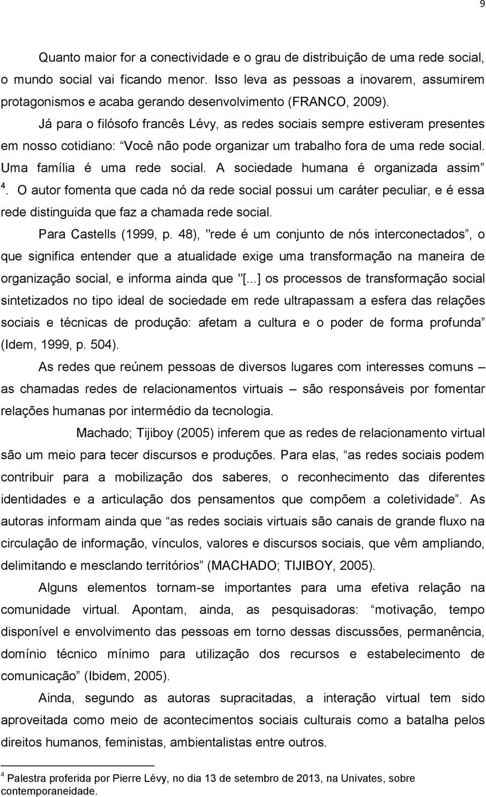 Já para o filósofo francês Lévy, as redes sociais sempre estiveram presentes em nosso cotidiano: Você não pode organizar um trabalho fora de uma rede social. Uma família é uma rede social.