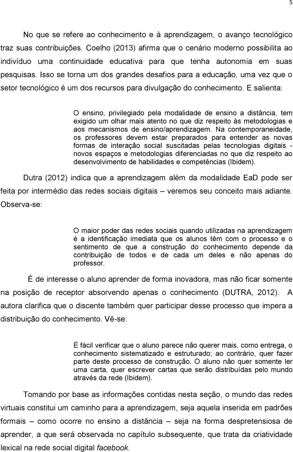 Isso se torna um dos grandes desafios para a educação, uma vez que o setor tecnológico é um dos recursos para divulgação do conhecimento.