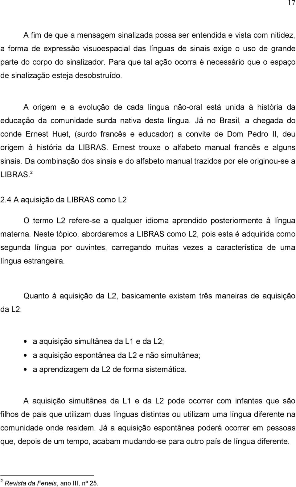 A origem e a evolução de cada língua não-oral está unida à história da educação da comunidade surda nativa desta língua.