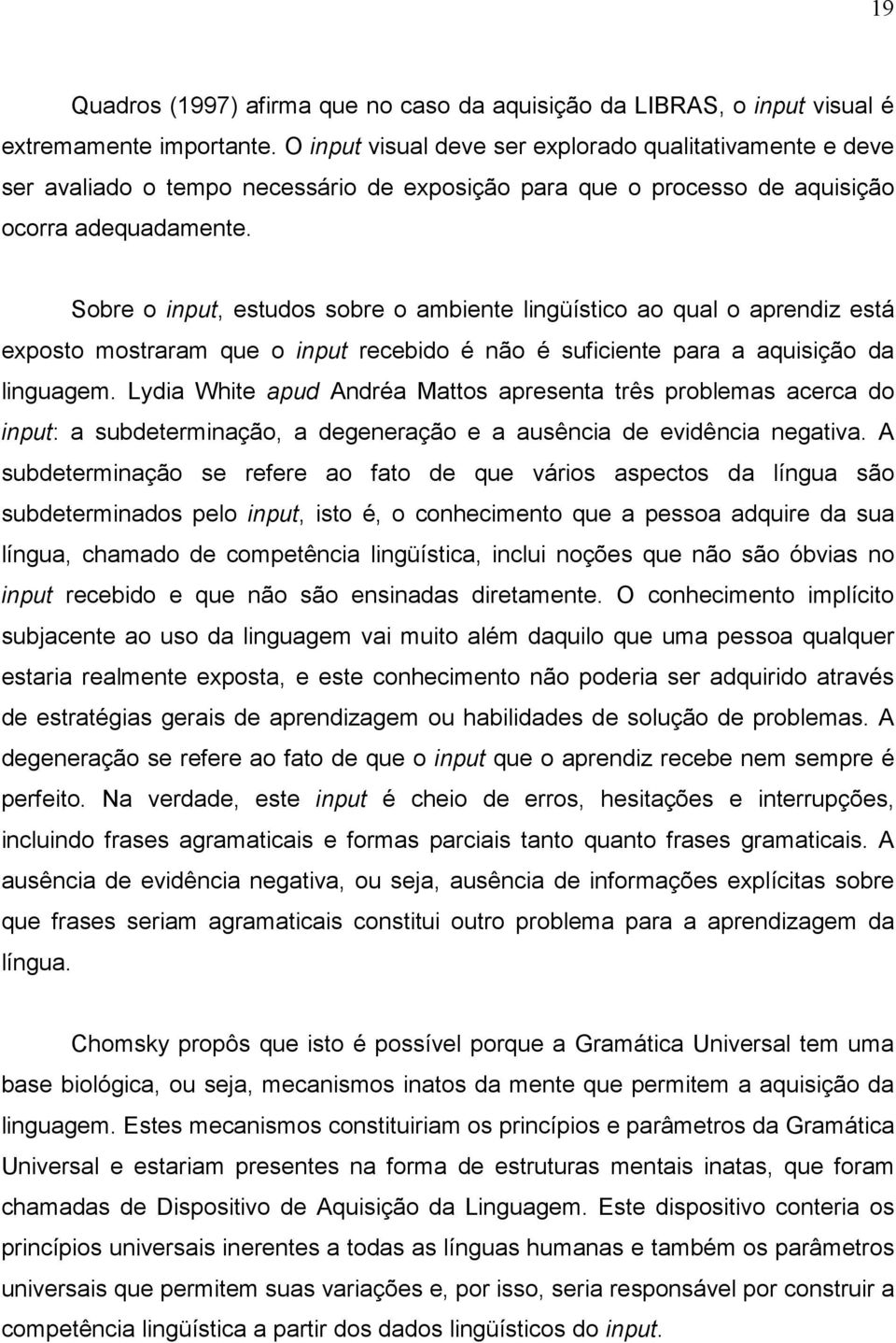 Sobre o input, estudos sobre o ambiente lingüístico ao qual o aprendiz está exposto mostraram que o input recebido é não é suficiente para a aquisição da linguagem.