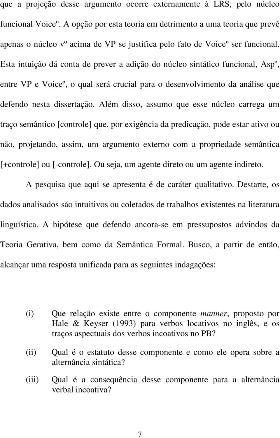 Esta intuição dá conta de prever a adição do núcleo sintático funcional, Aspº, entre VP e Voiceº, o qual será crucial para o desenvolvimento da análise que defendo nesta dissertação.