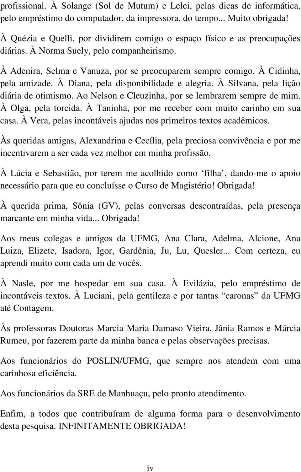 À Cidinha, pela amizade. À Diana, pela disponibilidade e alegria. À Silvana, pela lição diária de otimismo. Ao Nelson e Cleuzinha, por se lembrarem sempre de mim. À Olga, pela torcida.