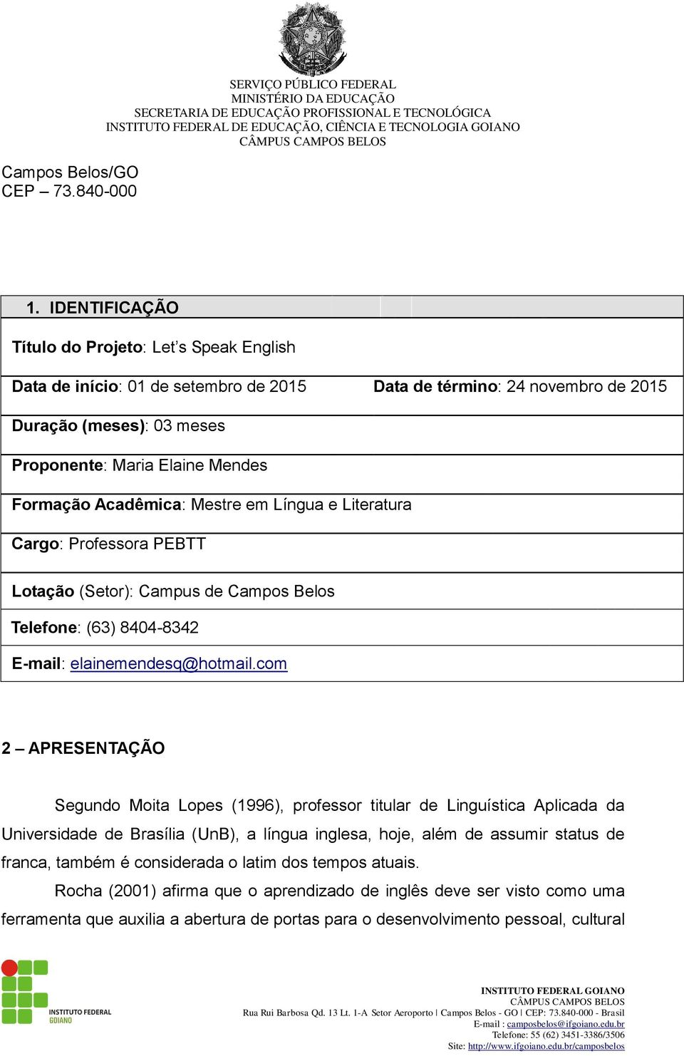 Acadêmica: Mestre em Língua e Literatura Cargo: Professora PEBTT Lotação (Setor): Campus de Campos Belos Telefone: (63) 8404-8342 E-mail: elainemendesq@hotmail.