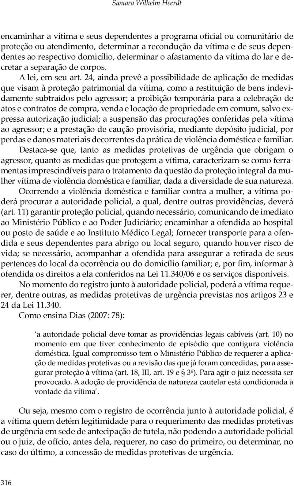 24, ainda prevê a possibilidade de aplicação de medidas que visam à proteção patrimonial da vítima, como a restituição de bens indevidamente subtraídos pelo agressor; a proibição temporária para a