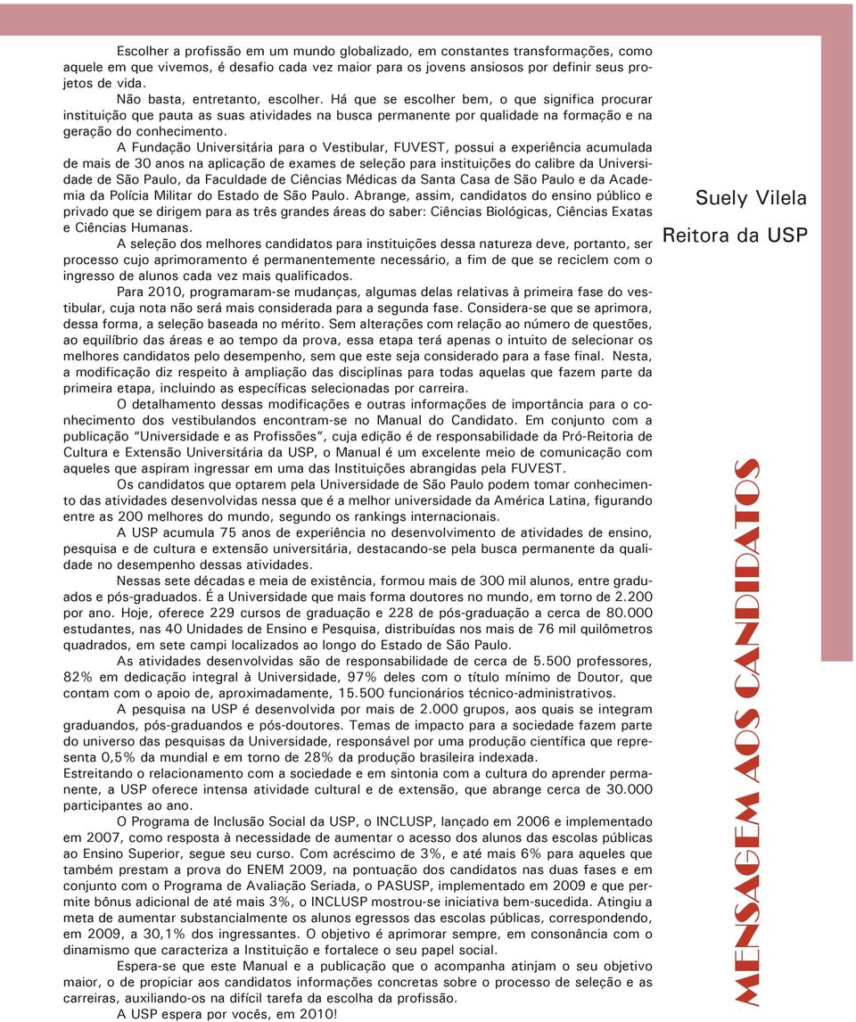 A Fundação Universitária para o Vestibular, FUVEST, possui a experiência acumulada de mais de 30 anos na aplicação de exames de seleção para instituições do calibre da Universidade de São Paulo, da