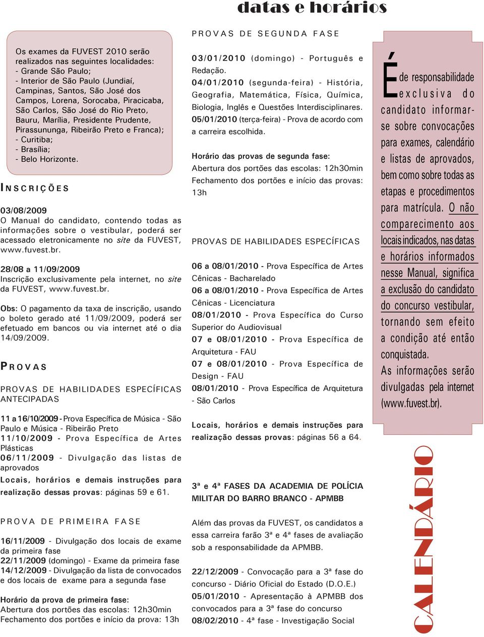 I N S C R I Ç Õ E S 03/08/2009 O Manual do candidato, contendo todas as informações sobre o vestibular, poderá ser acessado eletronicamente no site da FUVEST, www.fuvest.br. 28/08 a 11/09/2009 Inscrição exclusivamente pela internet, no site da FUVEST, www.