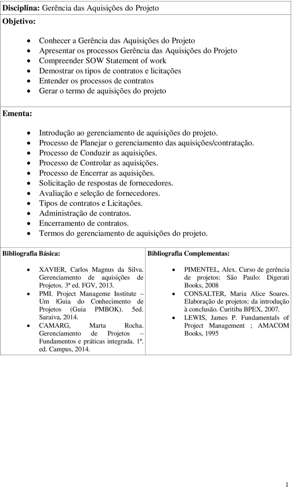 Processo de Planejar o gerenciamento das aquisições/contratação. Processo de Conduzir as aquisições. Processo de Controlar as aquisições. Processo de Encerrar as aquisições.