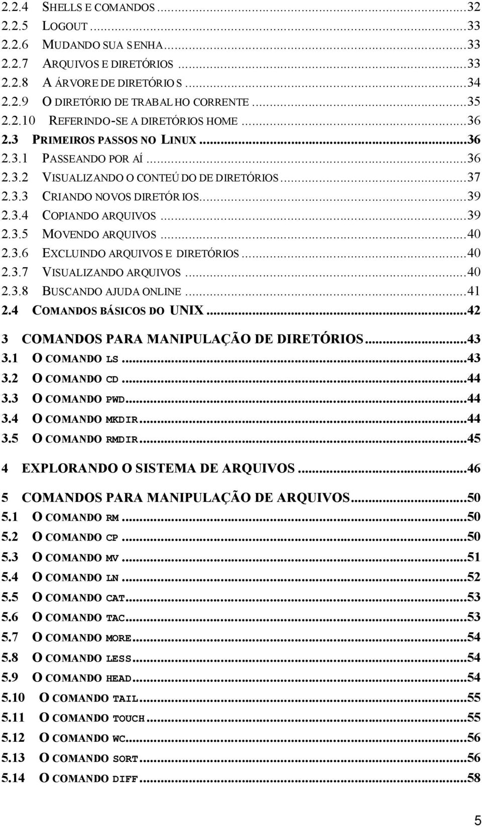 ..40 2.3.6 EXCLUINDO ARQUIVOS E DIRETÓRIOS...40 2.3.7 VISUALIZANDO ARQUIVOS...40 2.3.8 BUSCANDO AJUDA ONLINE...41 2.4 COMANDOS BÁSICOS DO UNIX...42 3 COMANDOS PARA MANIPULAÇÃO DE DIRETÓRIOS...43 3.