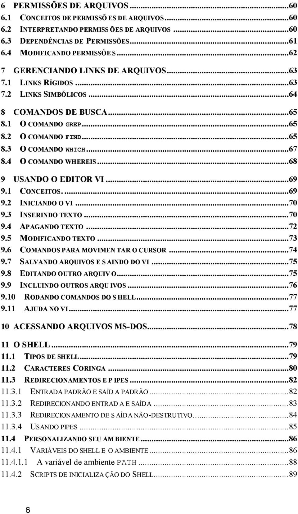 4 O COMANDO WHEREIS...68 9 USANDO O EDITOR VI...69 9.1 CONCEITOS....69 9.2 INICIANDO O VI...70 9.3 INSERINDO TEXTO...70 9.4 APAGANDO TEXTO...72 9.5 MODIFICANDO TEXTO...73 9.