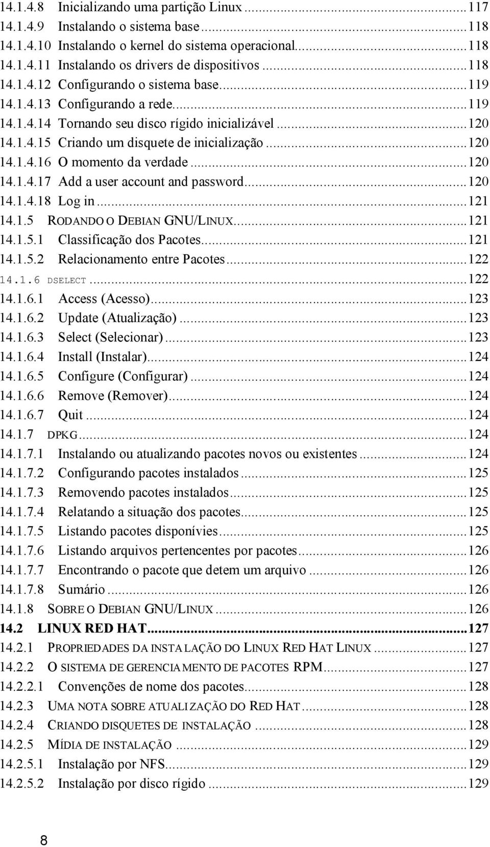 ..120 14.1.4.17 Add a user account and password...120 14.1.4.18 Log in...121 14.1.5 RODANDO O DEBIAN GNU/LINUX...121 14.1.5.1 Classificação dos Pacotes...121 14.1.5.2 Relacionamento entre Pacotes.