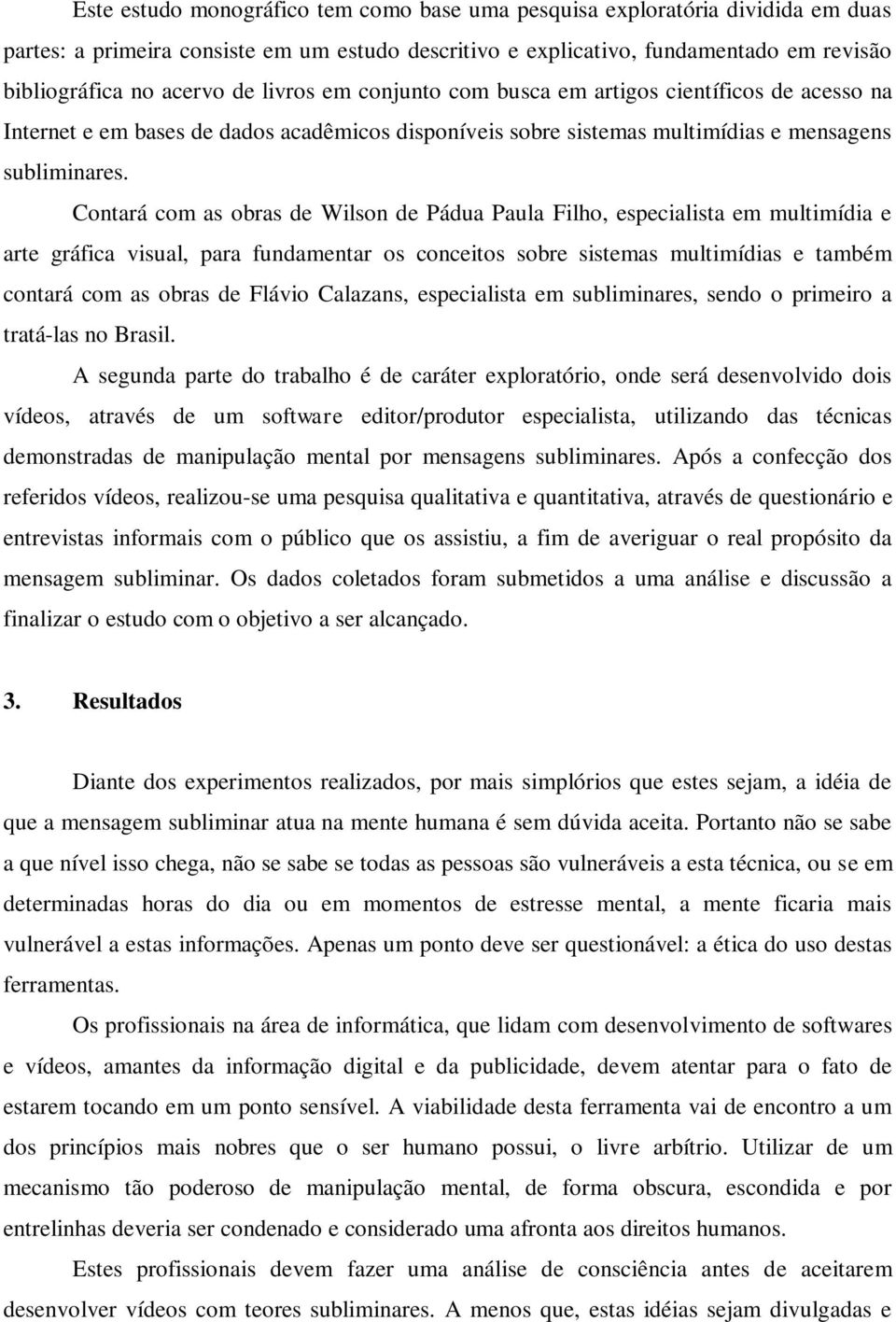 Contará com as obras de Wilson de Pádua Paula Filho, especialista em multimídia e arte gráfica visual, para fundamentar os conceitos sobre sistemas multimídias e também contará com as obras de Flávio