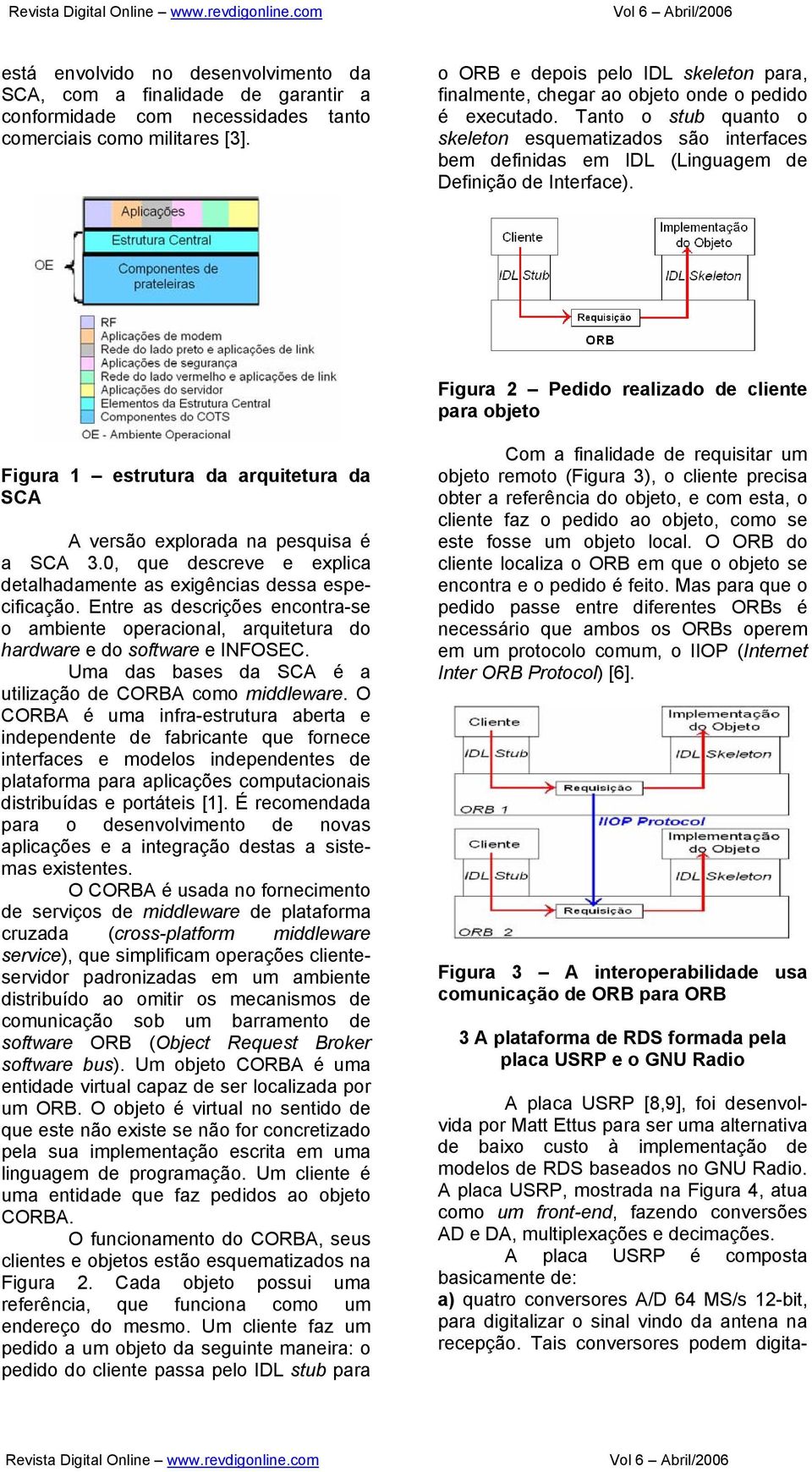 Tanto o stub quanto o skeleton esquematizados são interfaces bem definidas em IDL (Linguagem de Definição de Interface).