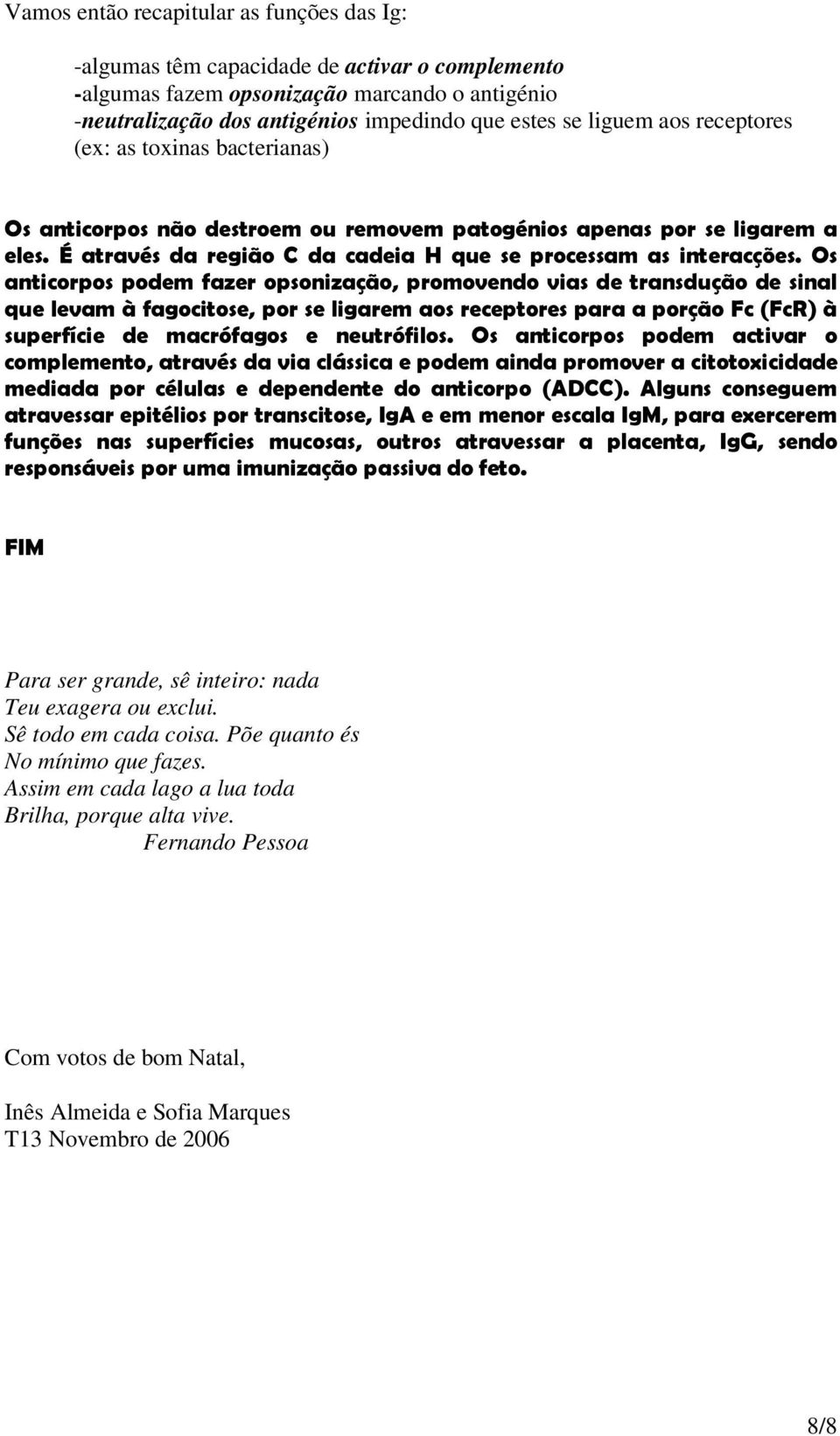 Os anticorpos podem fazer opsonização, promovendo vias de transdução de sinal que levam à fagocitose, por se ligarem aos receptores para a porção Fc (FcR) à superfície de macrófagos e neutrófilos.