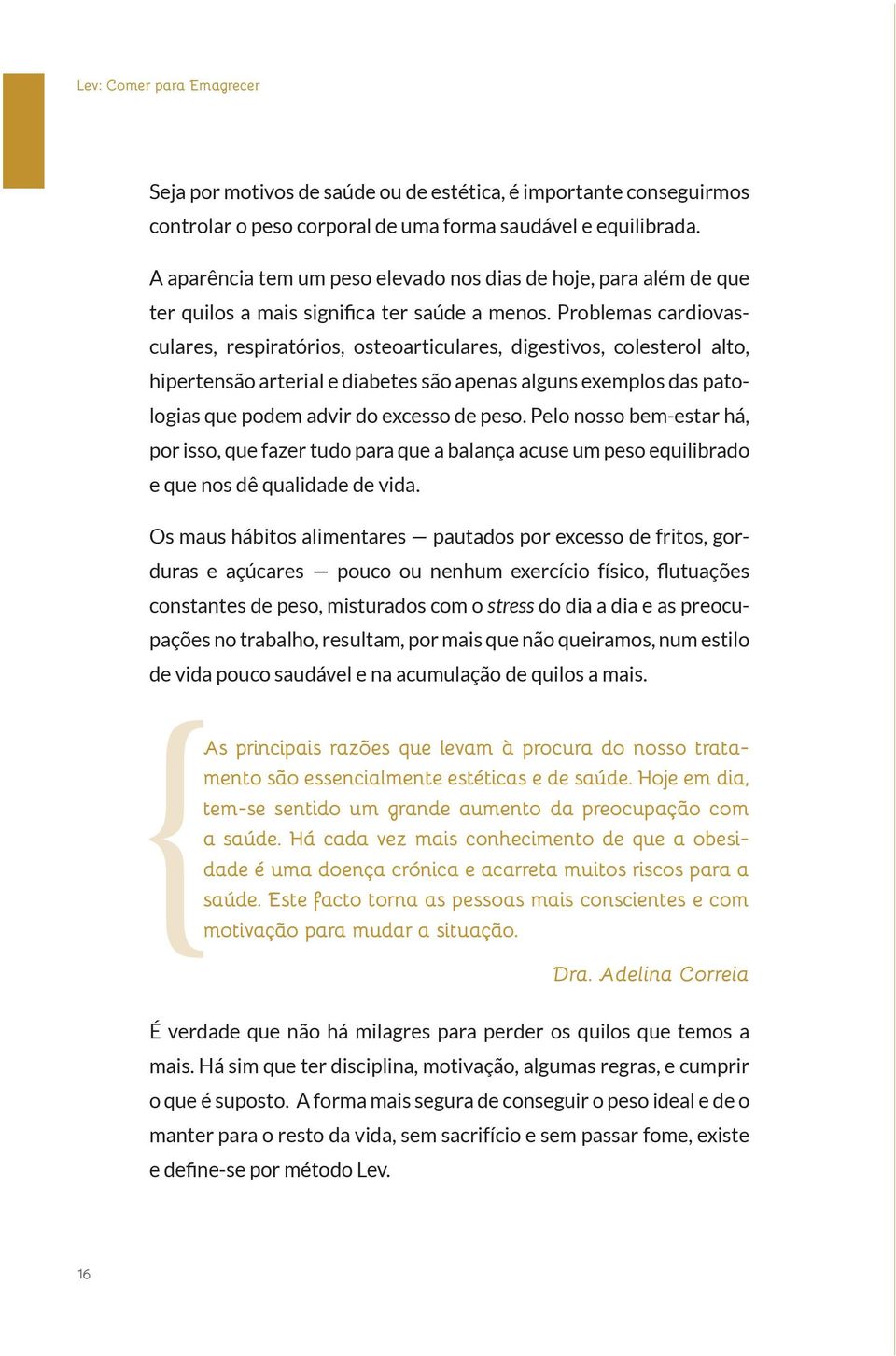 Problemas cardiovasculares, respiratórios, osteoarticulares, digestivos, colesterol alto, hipertensão arterial e diabetes são apenas alguns exemplos das patologias que podem advir do excesso de peso.