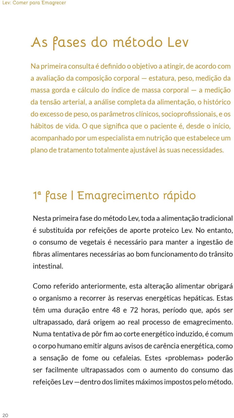 O que significa que o paciente é, desde o início, acompanhado por um especialista em nutrição que estabelece um plano de tratamento totalmente ajustável às suas necessidades.