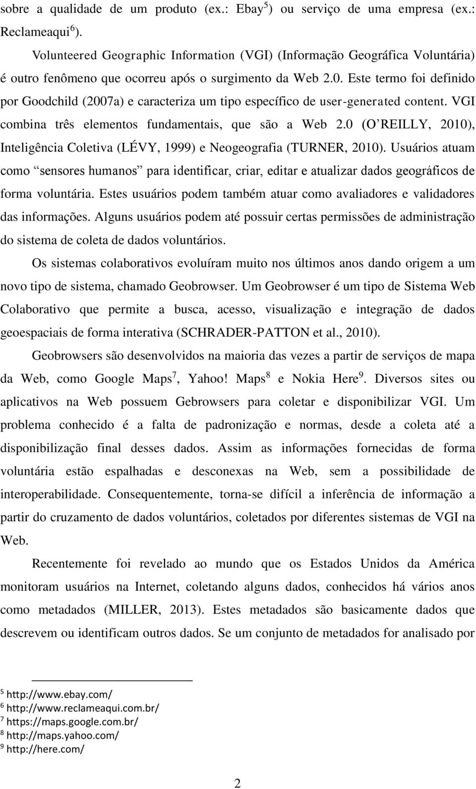 Este termo foi definido por Goodchild (2007a) e caracteriza um tipo específico de user-generated content. VGI combina três elementos fundamentais, que são a Web 2.