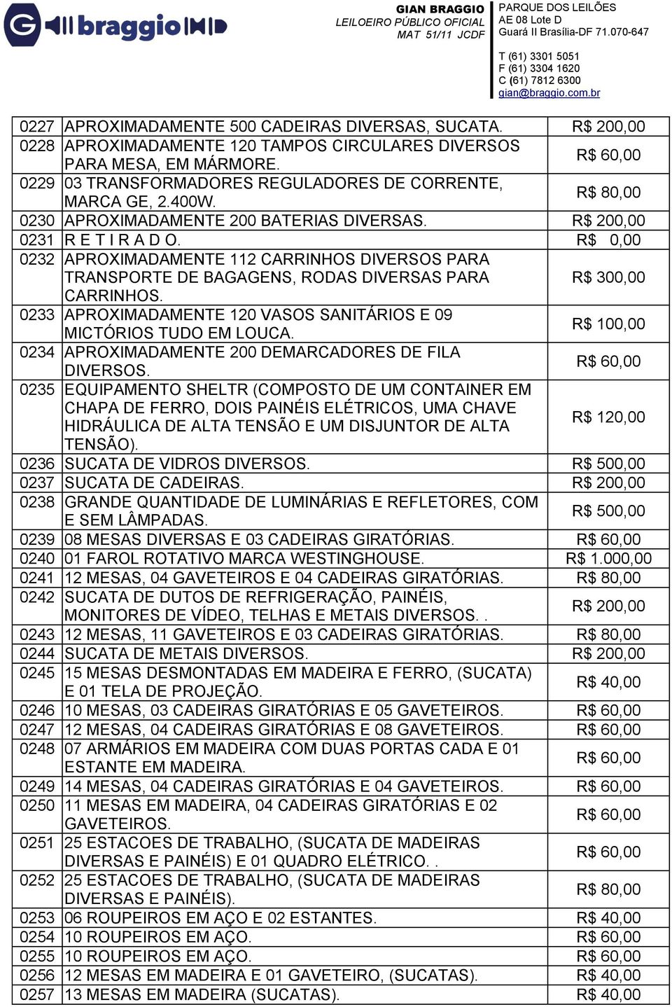 0233 APROXIMADAMENTE 120 VASOS SANITÁRIOS E 09 MICTÓRIOS TUDO EM LOUCA. 0234 APROXIMADAMENTE 200 DEMARCADORES DE FILA DIVERSOS.