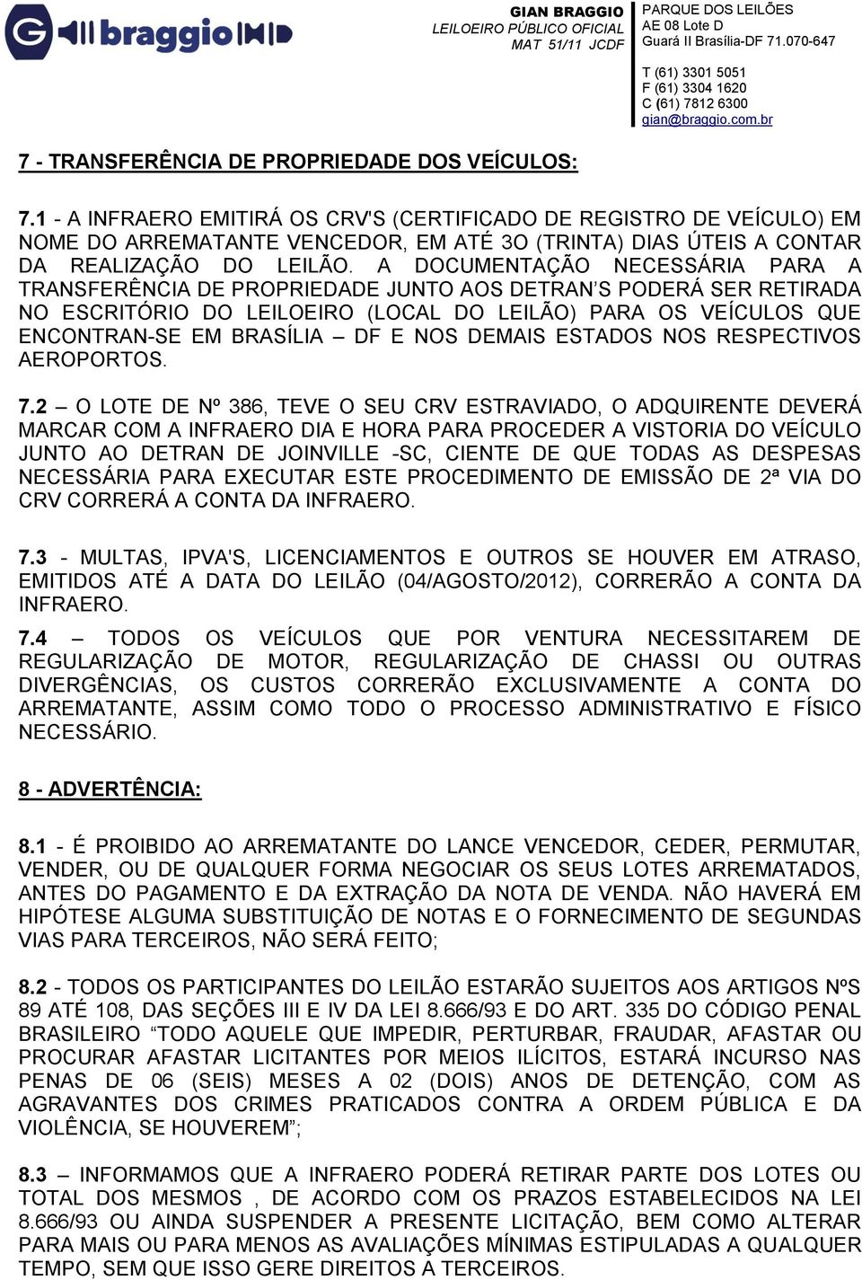 A DOCUMENTAÇÃO NECESSÁRIA PARA A TRANSFERÊNCIA DE PROPRIEDADE JUNTO AOS DETRAN S PODERÁ SER RETIRADA NO ESCRITÓRIO DO LEILOEIRO (LOCAL DO LEILÃO) PARA OS VEÍCULOS QUE ENCONTRAN-SE EM BRASÍLIA DF E