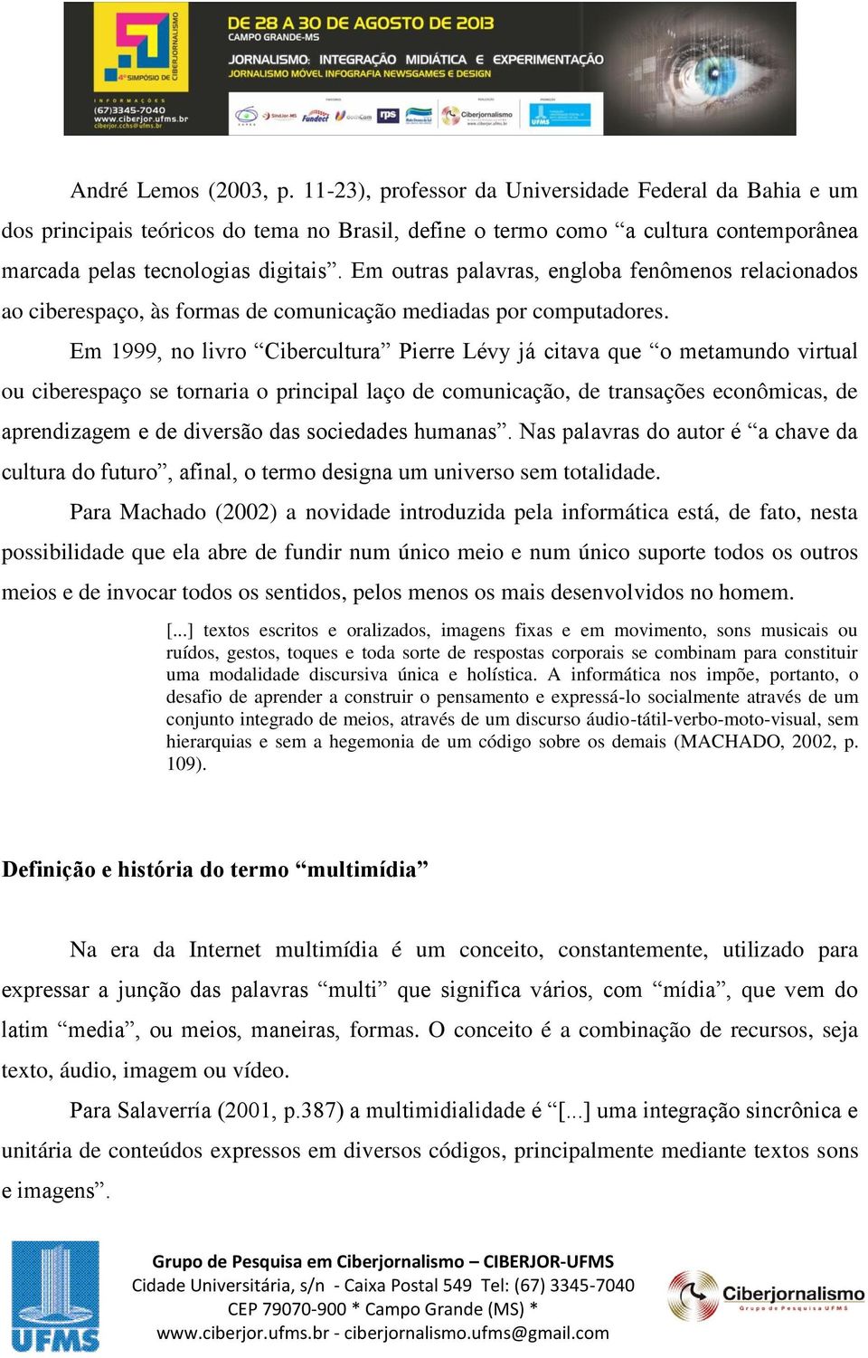 Em 1999, no livro Cibercultura Pierre Lévy já citava que o metamundo virtual ou ciberespaço se tornaria o principal laço de comunicação, de transações econômicas, de aprendizagem e de diversão das