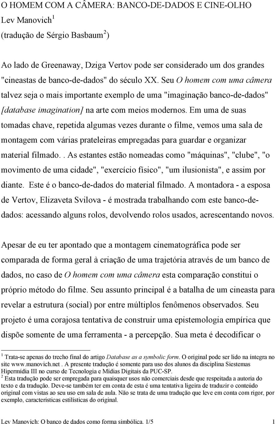 Em uma de suas tomadas chave, repetida algumas vezes durante o filme, vemos uma sala de montagem com várias prateleiras empregadas para guardar e organizar material filmado.