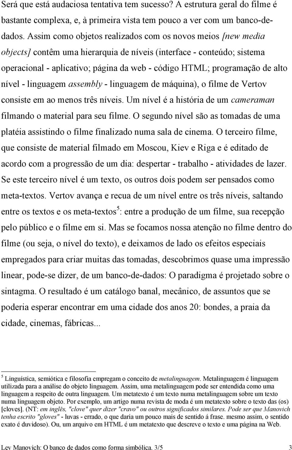 de alto nível - linguagem assembly - linguagem de máquina), o filme de Vertov consiste em ao menos três níveis. Um nível é a história de um cameraman filmando o material para seu filme.