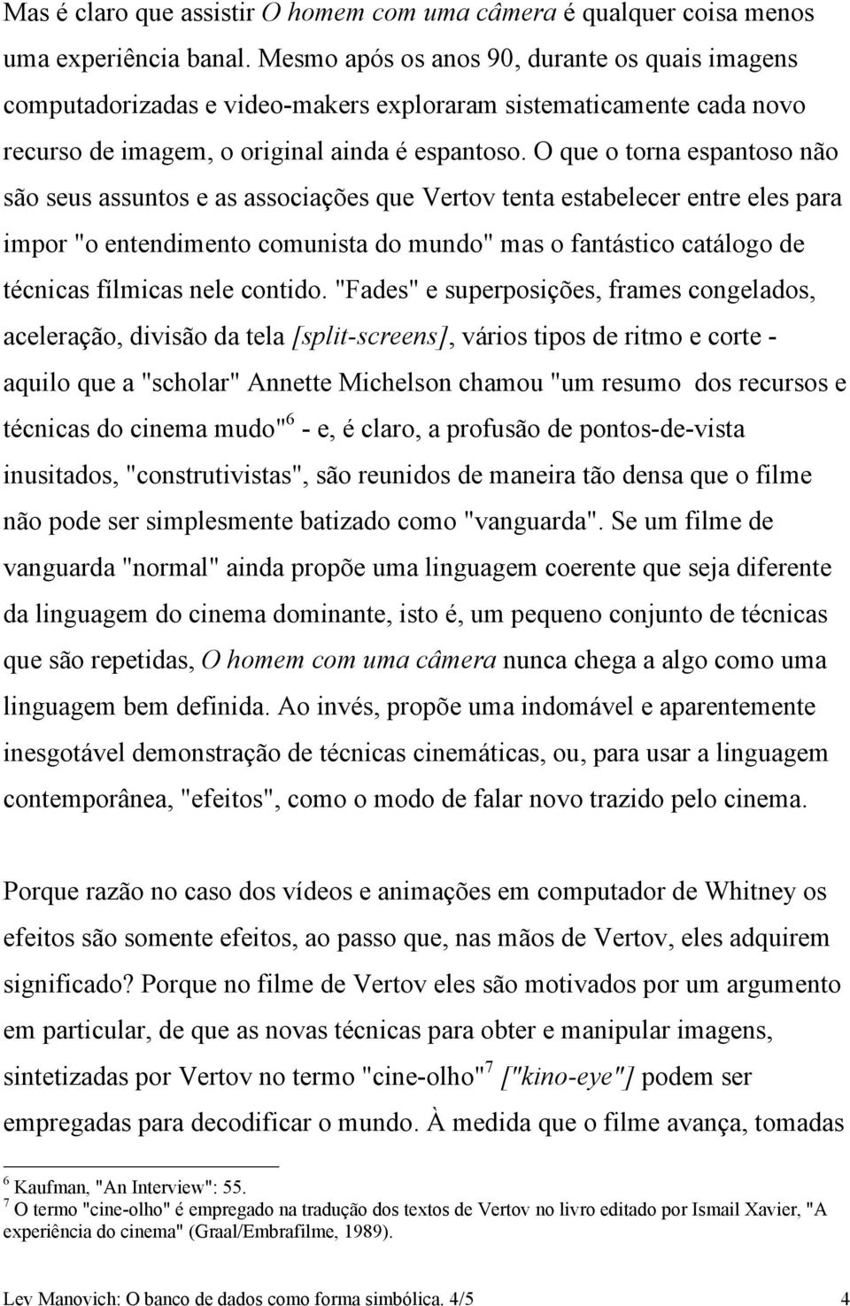 O que o torna espantoso não são seus assuntos e as associações que Vertov tenta estabelecer entre eles para impor "o entendimento comunista do mundo" mas o fantástico catálogo de técnicas fílmicas