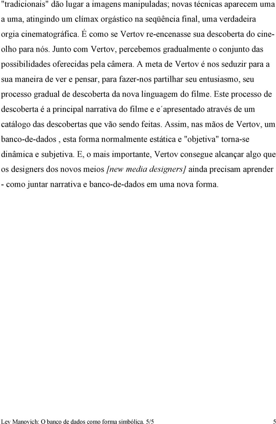 A meta de Vertov é nos seduzir para a sua maneira de ver e pensar, para fazer-nos partilhar seu entusiasmo, seu processo gradual de descoberta da nova linguagem do filme.