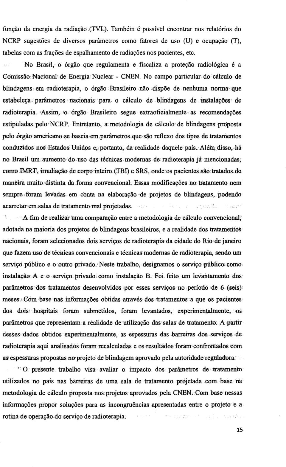 No Brasil o órgão que regulamenta e fiscaliza a proteção radiológica é a Comissão Nacional de Energia Nuclear - CNEN. No campo particular do cálculo de blindagens em.