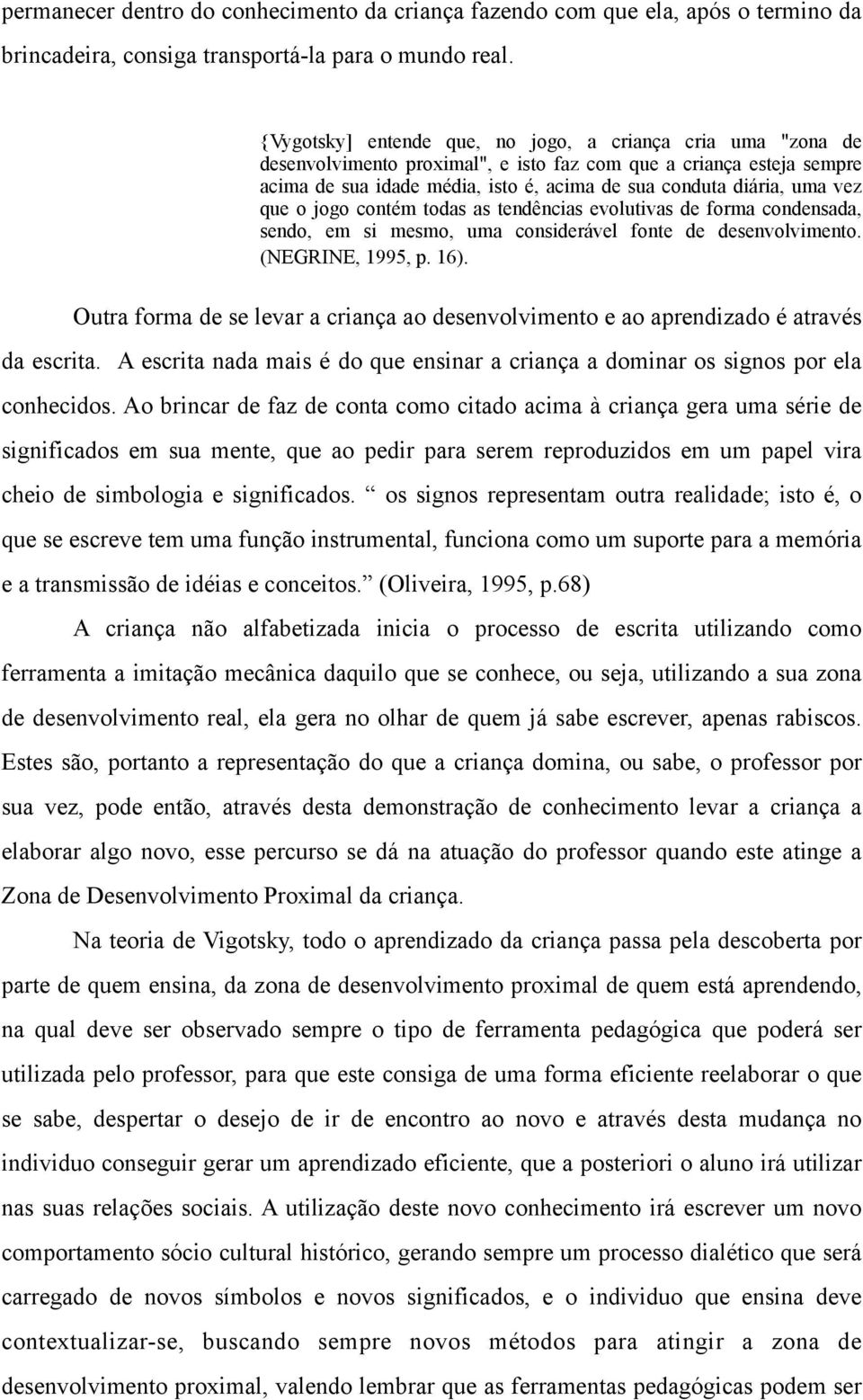 vez que o jogo contém todas as tendências evolutivas de forma condensada, sendo, em si mesmo, uma considerável fonte de desenvolvimento. (NEGRINE, 1995, p. 16).