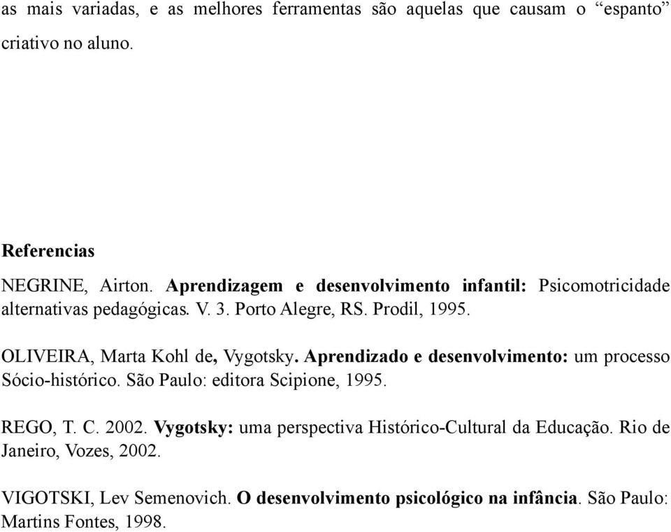 OLIVEIRA, Marta Kohl de, Vygotsky. Aprendizado e desenvolvimento: um processo Sócio-histórico. São Paulo: editora Scipione, 1995. REGO, T. C.