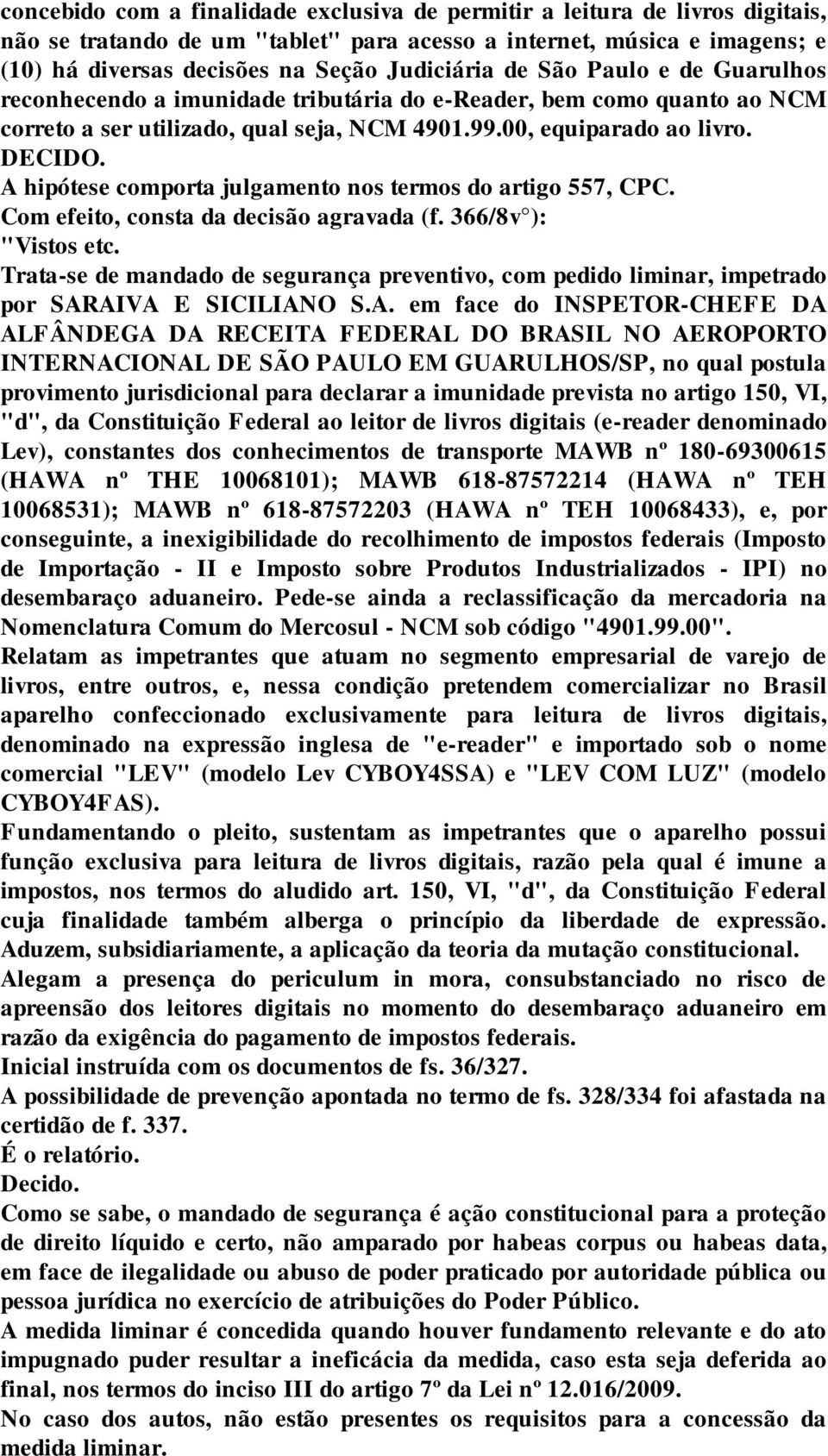 A hipótese comporta julgamento nos termos do artigo 557, CPC. Com efeito, consta da decisão agravada (f. 366/8v ): "Vistos etc.