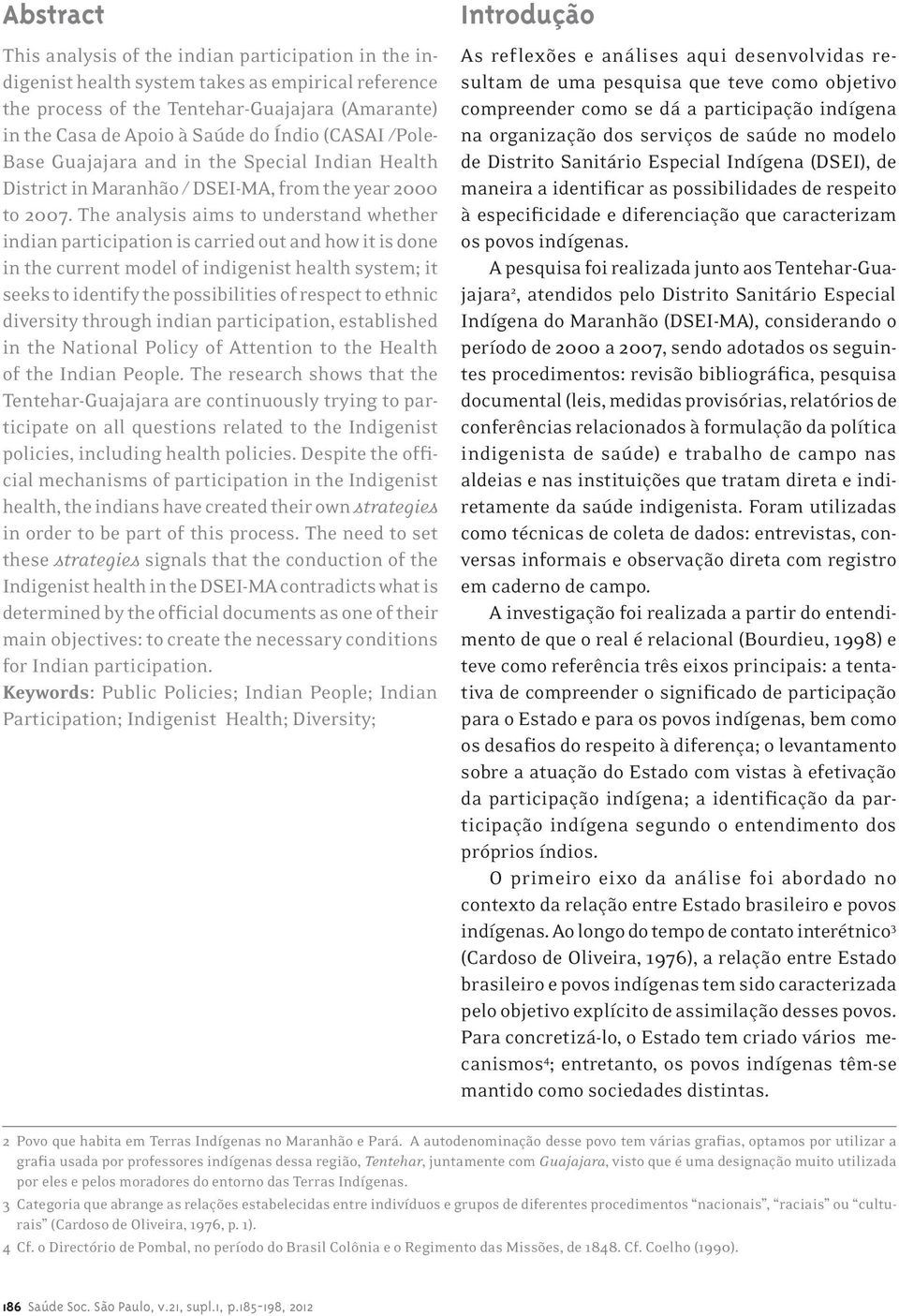 The analysis aims to understand whether indian participation is carried out and how it is done in the current model of indigenist health system; it seeks to identify the possibilities of respect to