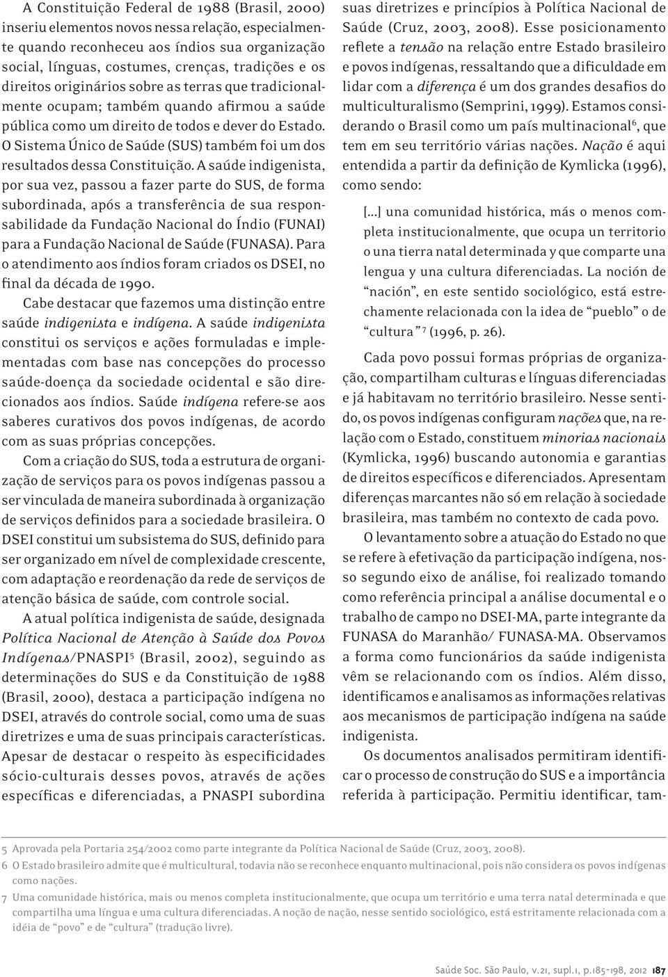 O Sistema Único de Saúde (SUS) também foi um dos resultados dessa Constituição.