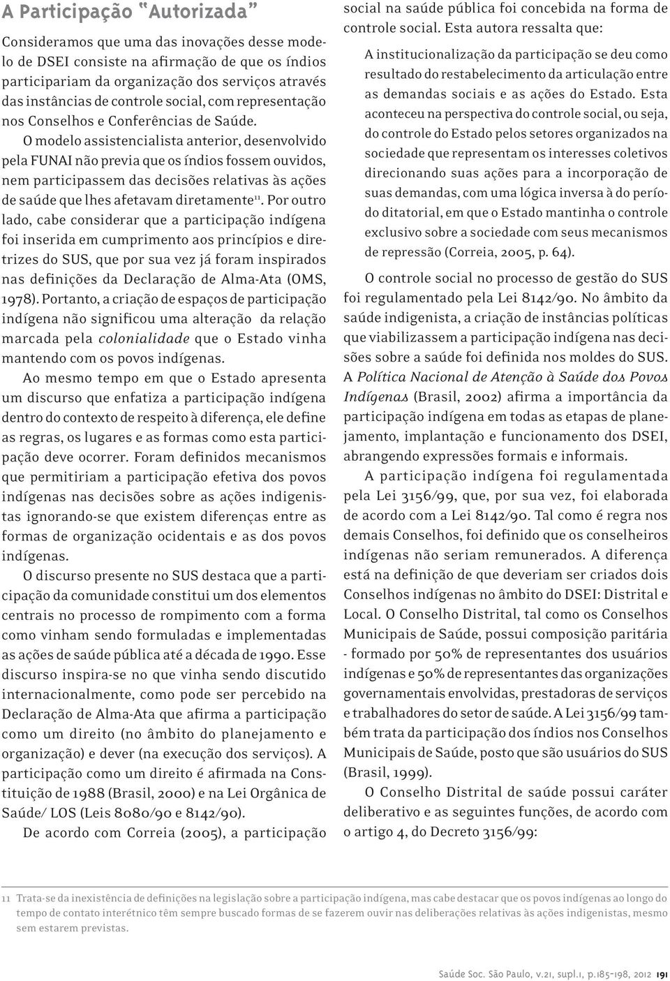 O modelo assistencialista anterior, desenvolvido pela FUNAI não previa que os índios fossem ouvidos, nem participassem das decisões relativas às ações de saúde que lhes afetavam diretamente 11.